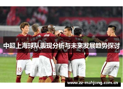 中超上海球队表现分析与未来发展趋势探讨 中超上海球队表现分析与未来发展趋势探讨